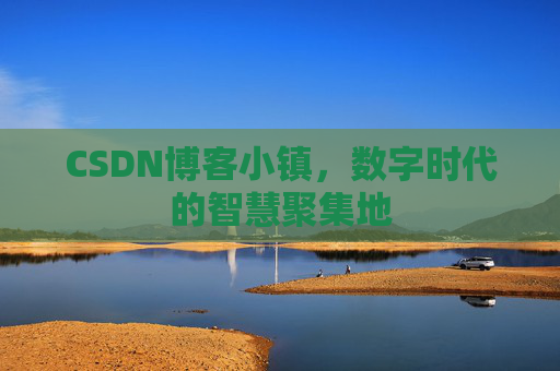 CSDN博客小镇，数字时代的智慧聚集地